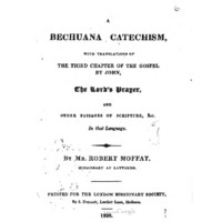 A Bechuana Catechism, with Translations of the Third Chapter of the Gospel, by John, The Lord's Prayer, and Other Passages and Scriptures etc. in that Language